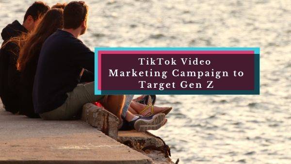 TikTok Video Marketing Campaign to Target Gen Z