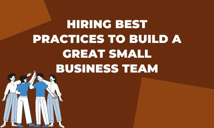 hiring best practices to build a great small business team